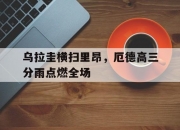 开云体育中国官网-包含乌拉圭横扫里昂，厄德高三分雨点燃全场的词条